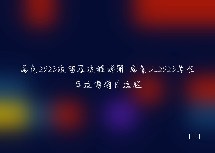 属兔2023运势及运程详解 属兔人2023年全年运势每月运程