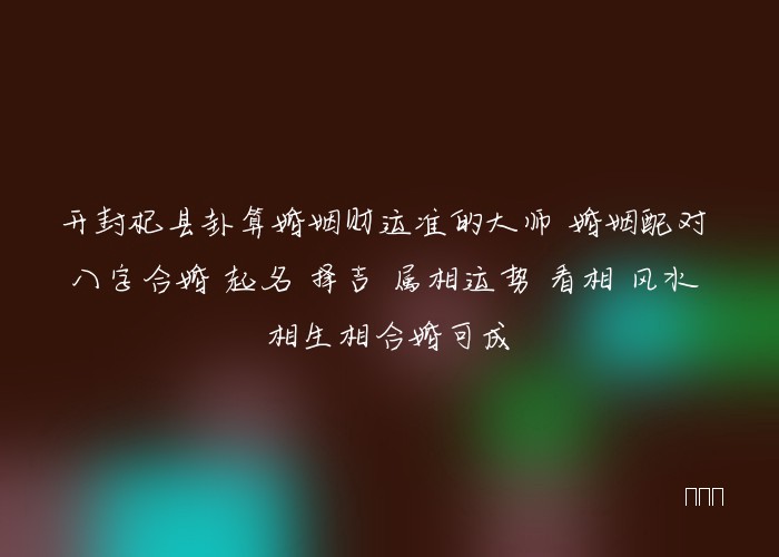 开封杞县卦算婚姻财运准的大师 婚姻配对 八字合婚 起名 择吉 属相运势 看相 风水 相生相合婚可成