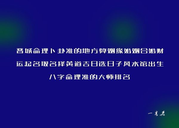 晋城命理卜卦准的地方算姻缘婚姻合婚财运起名取名择黄道吉日选日子风水馆出生八字命理准的大师排名