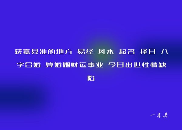 获嘉县准的地方 易经 风水 起名 择日 八字合婚 算婚姻财运事业 今日出世性情缺陷