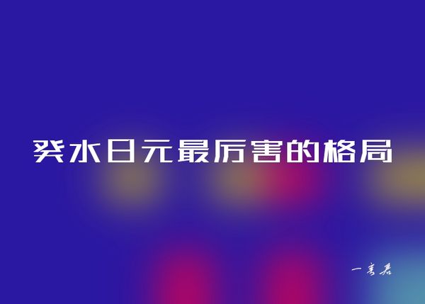 癸水日元最厉害的格局