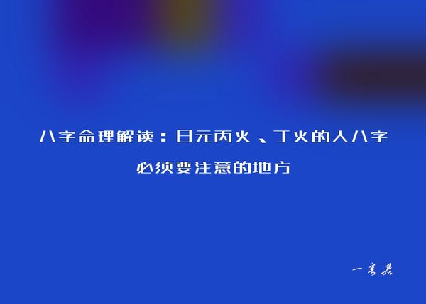 八字命理解读：日元丙火、丁火的人八字必须要注意的地方