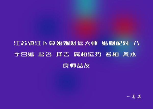 江苏镇江卜算婚姻财运大师 婚姻配对 八字合婚 起名 择吉 属相运势 看相 风水 良师益友