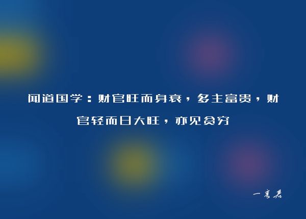 闻道国学：财官旺而身衰，多主富贵，财官轻而日大旺，亦见贫穷