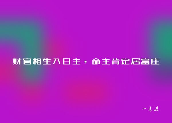 财官相生入日主，命主肯定居富庄