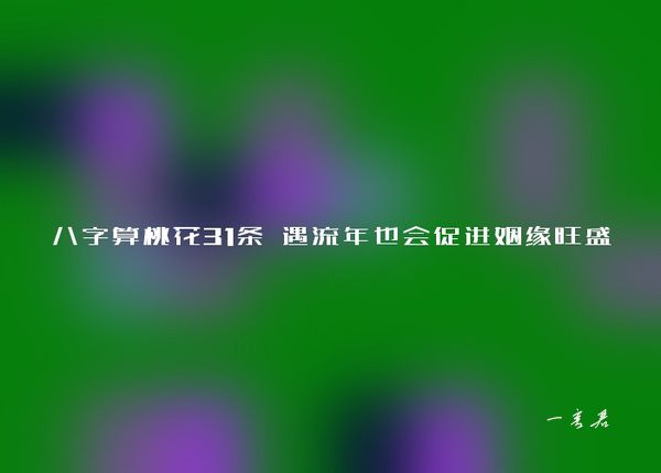 八字算桃花31条 遇流年也会促进姻缘旺盛