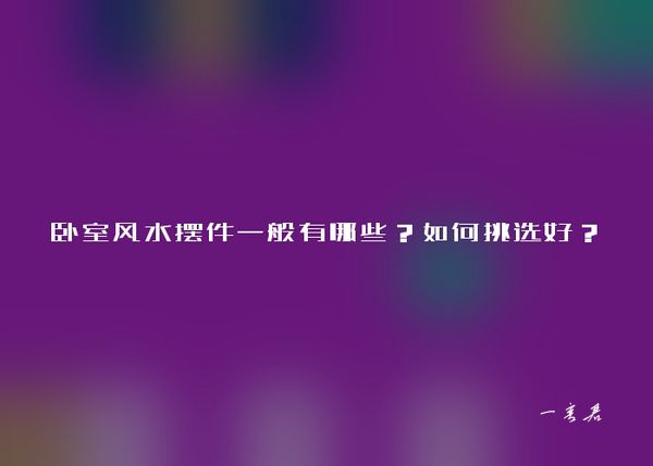 卧室风水摆件一般有哪些？如何挑选好？