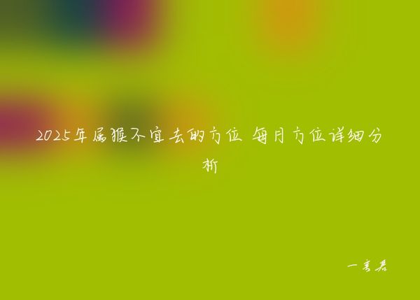 2025年属猴不宜去的方位 每月方位详细分析