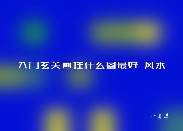 入门玄关画挂什么图最好 风水