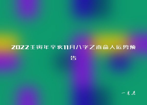 2022壬寅年辛亥11月八字乙木命人运势预告