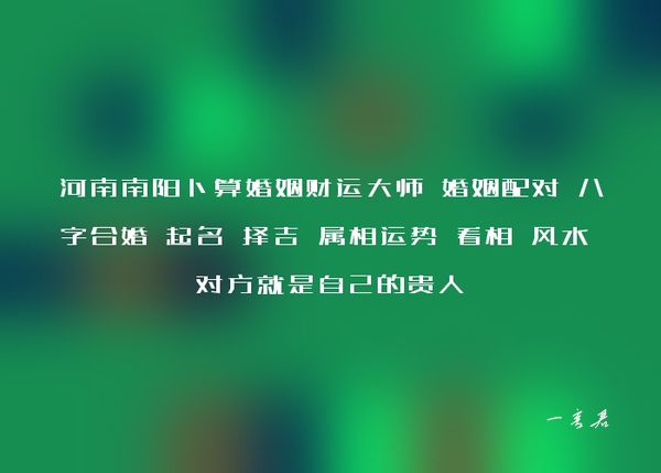 河南南阳卜算婚姻财运大师 婚姻配对 八字合婚 起名 择吉 属相运势 看相 风水 对方就是自己的贵人