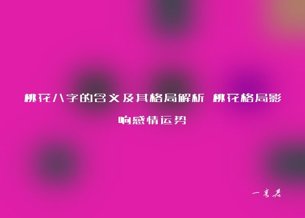 桃花八字的含义及其格局解析 桃花格局影响感情运势