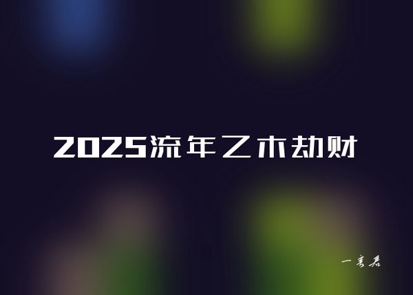 2025流年乙木劫财