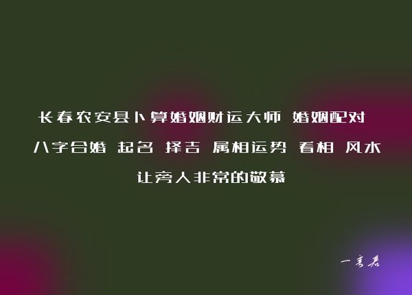 长春农安县卜算婚姻财运大师 婚姻配对 八字合婚 起名 择吉 属相运势 看相 风水 让旁人非常的敬慕