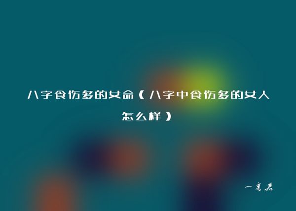 八字食伤多的女命（八字中食伤多的女人怎么样）