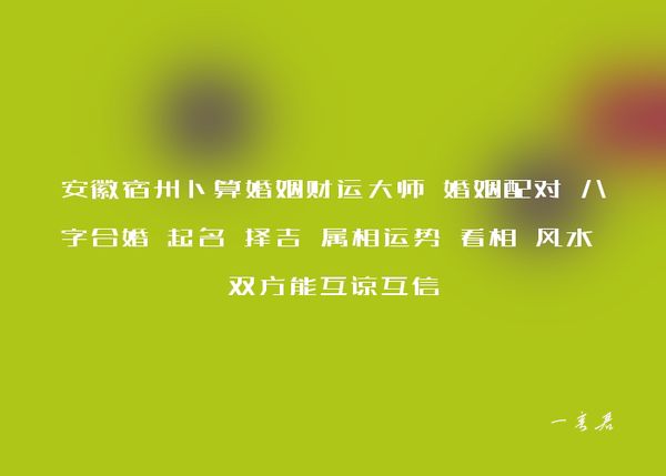 安徽宿州卜算婚姻财运大师 婚姻配对 八字合婚 起名 择吉 属相运势 看相 风水 双方能互谅互信