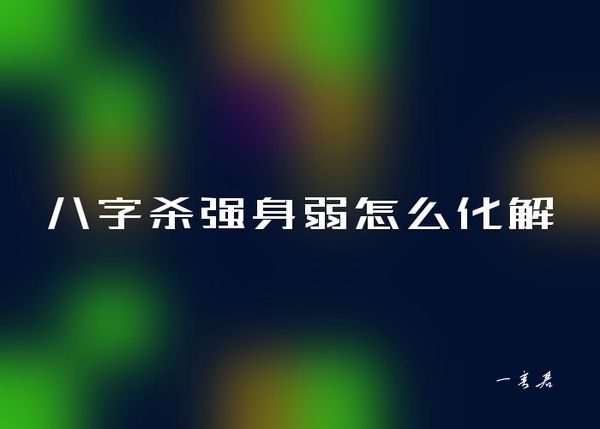 八字杀强身弱怎么化解