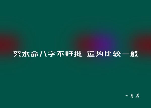 癸水命八字不好批 运势比较一般