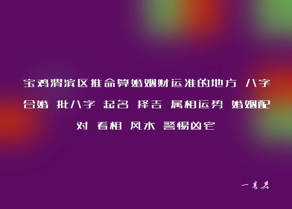 宝鸡渭滨区推命算婚姻财运准的地方 八字合婚 批八字 起名 择吉 属相运势 婚姻配对 看相 风水 警惕凶宅