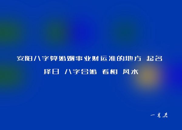 安阳八字算婚姻事业财运准的地方 起名 择日 八字合婚 看相 风水