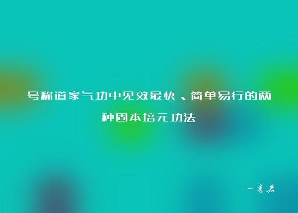 号称道家气功中见效最快、简单易行的两种固本培元功法