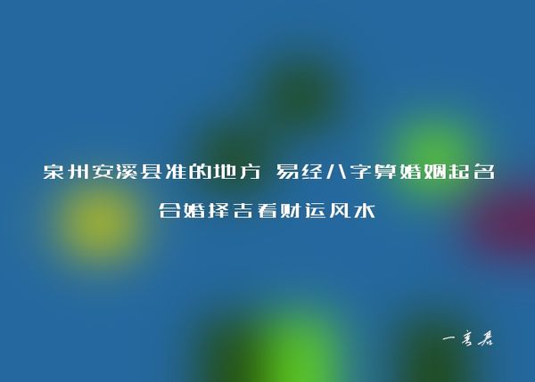 泉州安溪县准的地方 易经八字算婚姻起名合婚择吉看财运风水