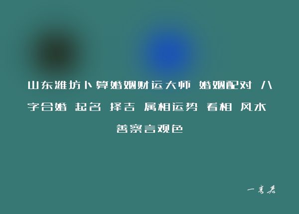 山东潍坊卜算婚姻财运大师 婚姻配对 八字合婚 起名 择吉 属相运势 看相 风水 善察言观色