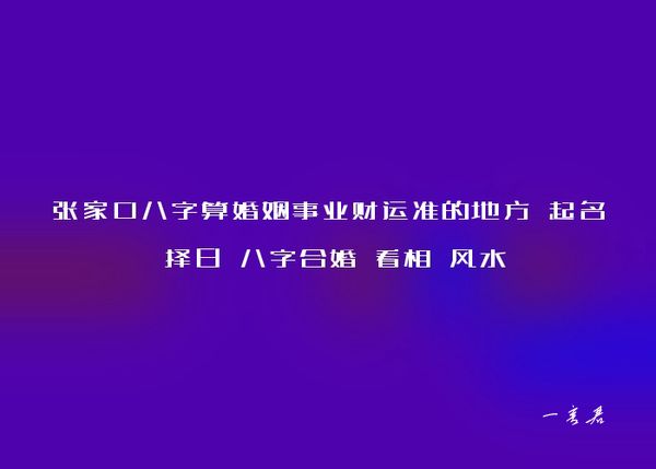 张家口八字算婚姻事业财运准的地方 起名 择日 八字合婚 看相 风水