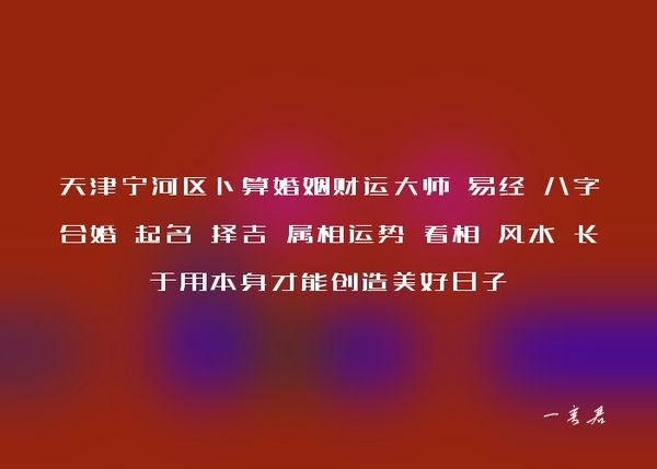 天津宁河区卜算婚姻财运大师 易经 八字合婚 起名 择吉 属相运势 看相 风水 长于用本身才能创造美好日子