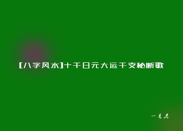 [八字风水]十干日元大运干支秘断歌