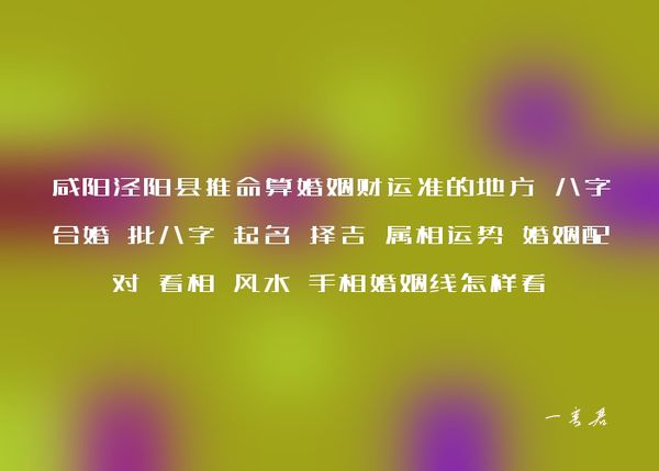 咸阳泾阳县推命算婚姻财运准的地方 八字合婚 批八字 起名 择吉 属相运势 婚姻配对 看相 风水 手相婚姻线怎样看