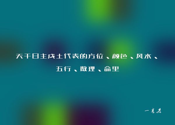 天干日主戊土代表的方位、颜色、风水、五行、数理、命里