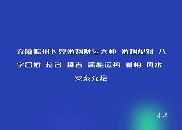 安徽滁州卜算婚姻财运大师 婚姻配对 八字合婚 起名 择吉 属相运势 看相 风水 安泰充足