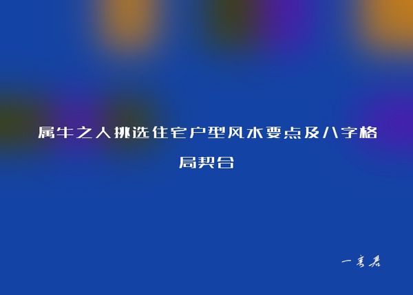 属牛之人挑选住宅户型风水要点及八字格局契合