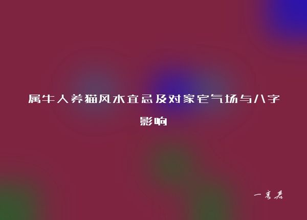 属牛人养猫风水宜忌及对家宅气场与八字影响