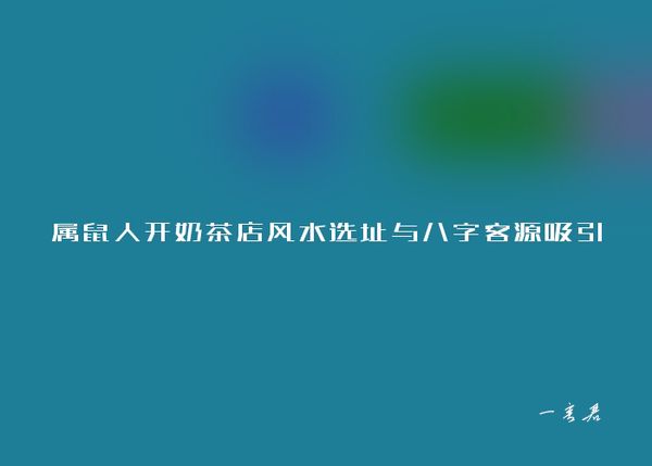 属鼠人开奶茶店风水选址与八字客源吸引