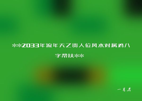 **2033年流年天乙贵人位风水对属鸡八字帮扶** 