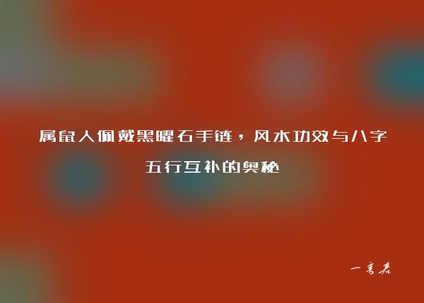 属鼠人佩戴黑曜石手链，风水功效与八字五行互补的奥秘