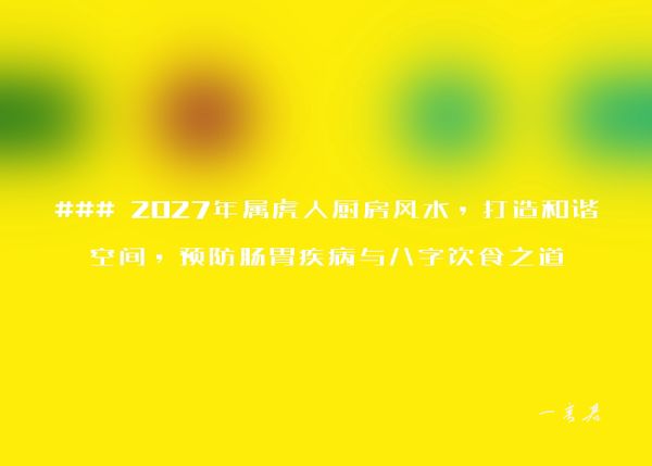 ### 2027年属虎人厨房风水，打造和谐空间，预防肠胃疾病与八字饮食之道