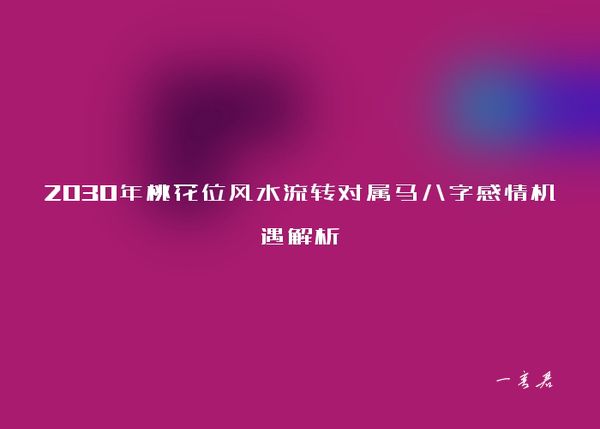 2030年桃花位风水流转对属马八字感情机遇解析