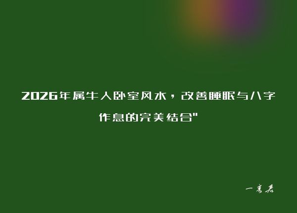 2026年属牛人卧室风水，改善睡眠与八字作息的完美结合"