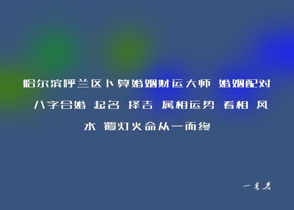 哈尔滨呼兰区卜算婚姻财运大师 婚姻配对 八字合婚 起名 择吉 属相运势 看相 风水 覆灯火命从一而终