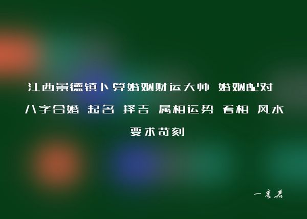 江西景德镇卜算婚姻财运大师 婚姻配对 八字合婚 起名 择吉 属相运势 看相 风水 要求苛刻