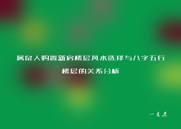 属鼠人购置新房楼层风水选择与八字五行楼层的关系分析