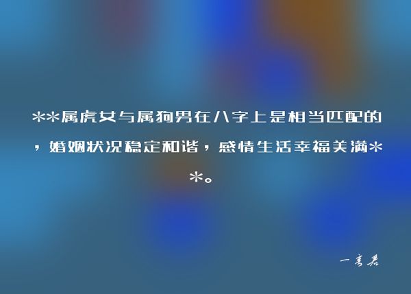 **属虎女与属狗男在八字上是相当匹配的，婚姻状况稳定和谐，感情生活幸福美满**。