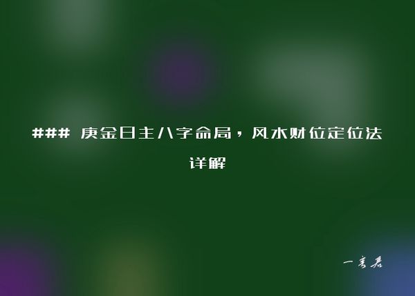 ### 庚金日主八字命局，风水财位定位法详解