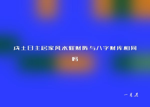 戊土日主居家风水催财阵与八字财库相同吗