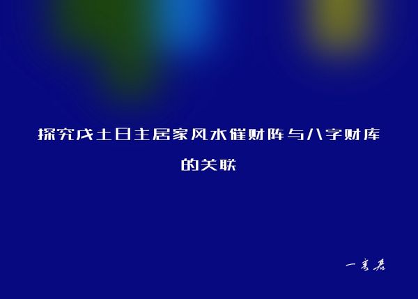 探究戊土日主居家风水催财阵与八字财库的关联